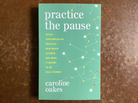 Practice the Pause: Jesus' Contemplative Practice, New Brain Science, & What it Means to be Fully Human-Oakes, Caroline
